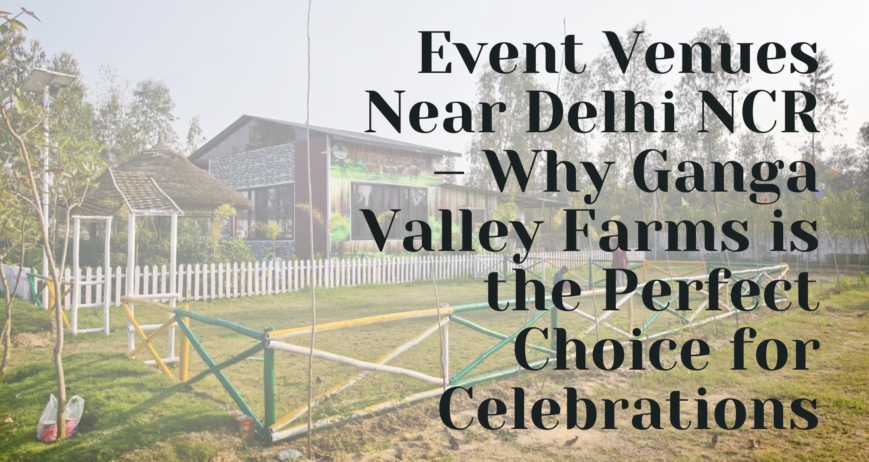 Event Venues Near Delhi NCR – Why Ganga Valley Farms is the Perfect Choice for Celebrations