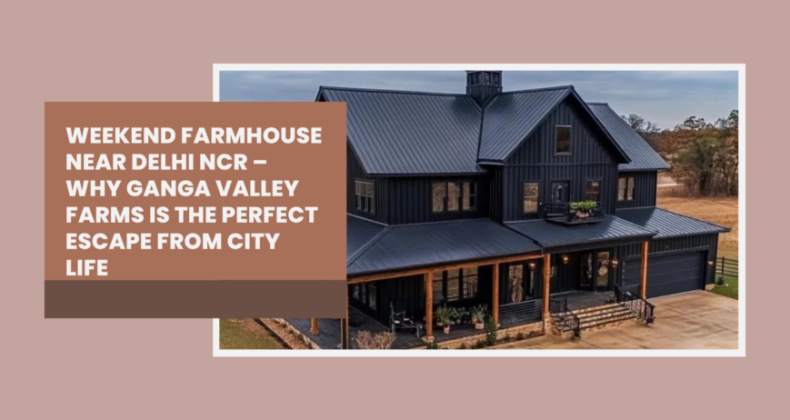 Weekend Farmhouse Near Delhi NCR – Why Ganga Valley Farms is the Perfect Escape from City Life