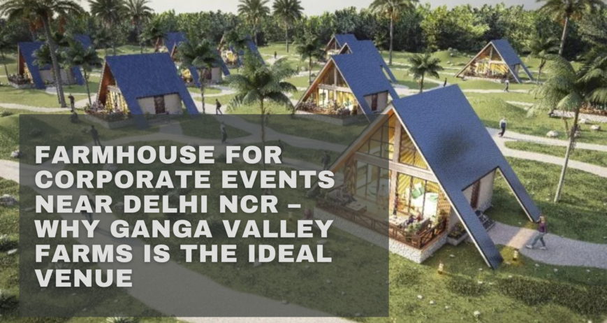 Farmhouse for Corporate Events Near Delhi NCR – Why Ganga Valley Farms is the Ideal Venue